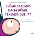 ¿como sabemos hacia donde tenemos que ir?-angelica satiro-9788499211442 ¿como sabemos hacia donde tenemos que ir?-angelica satiro-9788499211442
