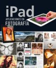 ipad. aplicaciones en fotografía-olman elizondo-cristina izquierdo-9788499282442 ipad. aplicaciones en fotografía-olman elizondo-cristina izquierdo-9788499282442