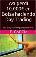 así perdí 10.000€ en bolsa haciendo day trading: y esto estoy haciendo para recuperarlos (ebook)-cdlap00006842 así perdí 10.000€ en bolsa haciendo day trading: y esto estoy haciendo para recuperarlos (ebook)-cdlap00006842