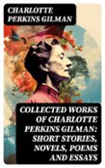 Libros gratis en pdf para descargar. COLLECTED WORKS OF CHARLOTTE PERKINS GILMAN: SHORT STORIES, NOVELS, POEMS AND ESSAYS  (edición en inglés) (Spanish Edition) 8596547741152 de CHARLOTTE PERKINS GILMAN