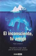 el inconsciente tu amigo: descubre tu mejor aliado para el crecim iento personal-pepe landazuri-9788475564852 el inconsciente tu amigo: descubre tu mejor aliado para el crecim iento personal-pepe landazuri-9788475564852