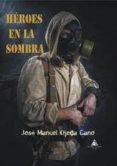 heroes en la sombra-jose manuel ojeda cano-9788494577352 heroes en la sombra-jose manuel ojeda cano-9788494577352