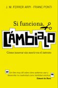 si funciona, cambialo: como innovar sin morir en el intento : un libro muy util sobre como podemos usar y desarrollar la creatividad como habilidad practica-franc ponti-j. m. ferrer arpi-9788498750652 si funciona, cambialo: como innovar sin morir en el intento : un libro muy util sobre como podemos usar y desarrollar la creatividad como habilidad practica-franc ponti-j. m. ferrer arpi-9788498750652