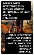 TALES OF SCOTTISH HIGHLANDS & MOORS – 70+ HISTORICAL NOVELS, ADVENTURE CLASSICS & VICTORIAN ROMANCES  (edición en inglés)