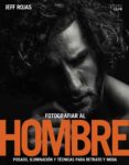 fotografiar al hombre: posado, iluminacion y tecnicas de disparo para retrato y moda-jeff rojas-9788441539662 fotografiar al hombre: posado, iluminacion y tecnicas de disparo para retrato y moda-jeff rojas-9788441539662
