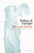 sobre el cuerpo: apuntes para una filosofia de la fragilidad-andre comte-sponville-9788449323362 sobre el cuerpo: apuntes para una filosofia de la fragilidad-andre comte-sponville-9788449323362