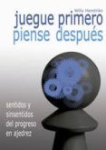 juegue primero, piense despues: sentidos y sinsentidos del proceso en ajedrez-willy hendriks-9788492517862 juegue primero, piense despues: sentidos y sinsentidos del proceso en ajedrez-willy hendriks-9788492517862