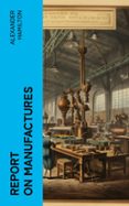 Descargas de libros de epub gratis REPORT ON MANUFACTURES  (edición en inglés) 4066339558472 de ALEXANDER HAMILTON (Literatura española) 