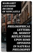Descargar libros electrónicos bestseller gratis PHILOSOPHICAL LETTERS: OR, MODEST REFLECTIONS UPON SOME OPINIONS IN NATURAL PHILOSOPHY (Literatura española) DJVU CHM 8596547018872 de MARGARET CAVENDISH, DUCHESS OF NEWCASTLE