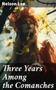 Descargador de libros de Google en línea THREE YEARS AMONG THE COMANCHES  (edición en inglés)