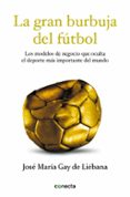 la gran burbuja del futbol: los modelos de negocio que oculta el deporte mas importante del mundo-jose maria gay de liebana-9788415431572 la gran burbuja del futbol: los modelos de negocio que oculta el deporte mas importante del mundo-jose maria gay de liebana-9788415431572