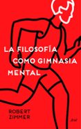 la filosofia como gimnasia mental: preguntas, argumentos y juegos para pensar-robert zimmer-9788434423572 la filosofia como gimnasia mental: preguntas, argumentos y juegos para pensar-robert zimmer-9788434423572