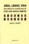 años, libros, vida. bibliografia comentada de jose luis garcia ma rtin-marcos tramon-9788496117372 años, libros, vida. bibliografia comentada de jose luis garcia ma rtin-marcos tramon-9788496117372