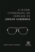 Libros gratis para leer y descargar. A TEORIA CONSENSUAL DA VERDADE DE JÜRGEN HABERMAS  (edición en portugués)  de SÉRGIO MURILO RODRIGUES (Literatura española) 9786527004882