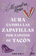 aura cambia las zapatillas por zapatos de tacón (ebook)-alexandra roma-9788408142782 aura cambia las zapatillas por zapatos de tacón (ebook)-alexandra roma-9788408142782