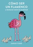 cómo ser un flamenco: y destacar entre la multitud-sarah ford-9788408192282 cómo ser un flamenco: y destacar entre la multitud-sarah ford-9788408192282