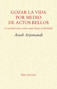 gozar la vida por medio de actos bellos: la etica como atajo hacia la felicidad-arash arjomandi-9788416906482 gozar la vida por medio de actos bellos: la etica como atajo hacia la felicidad-arash arjomandi-9788416906482