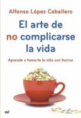 el arte de no complicarse la vida (ebook)-alfonso lopez caballero-9788427040182 el arte de no complicarse la vida (ebook)-alfonso lopez caballero-9788427040182