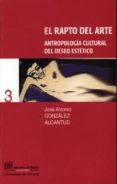el rapto del arte: antropologia cultural del deseo estetico-jose antonio gonzalez alcantud-9788433828682 el rapto del arte: antropologia cultural del deseo estetico-jose antonio gonzalez alcantud-9788433828682