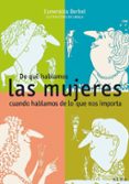 de que hablamos las mujeres cuando hablamos de lo que nos importa-esmeralda berbel-9788484283782 de que hablamos las mujeres cuando hablamos de lo que nos importa-esmeralda berbel-9788484283782