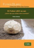 futbol ¡no! es asi ¿quien dijo que estaba todo inventado?-pedro gomez piqueras-9788494098482 futbol ¡no! es asi ¿quien dijo que estaba todo inventado?-pedro gomez piqueras-9788494098482