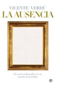 la ausencia: el sentir melancolico en un mundo de perdidas-vicente verdu-9788499700182 la ausencia: el sentir melancolico en un mundo de perdidas-vicente verdu-9788499700182