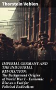 Descargar ebooks gratuitos en línea yahoo IMPERIAL GERMANY AND THE INDUSTRIAL REVOLUTION: THE BACKGROUND ORIGINS OF WORLD WAR I - ECONOMIC RISE AS A FUEL FOR POLITICAL RADICALISM
				EBOOK (edición en inglés) CHM RTF en español de THORSTEIN VEBLEN 8596547806592