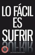 lo facil es sufrir-jose maria garcia garcia-9788415380092 lo facil es sufrir-jose maria garcia garcia-9788415380092