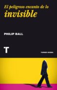 el peligroso encanto de lo invisible-philip ball-9788416354092 el peligroso encanto de lo invisible-philip ball-9788416354092