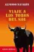 viaje a los toros del sol-alfonso navalon-9788420676692 viaje a los toros del sol-alfonso navalon-9788420676692