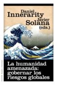 la humanidad amenazada: gobernar los riesgos globales (ebook)-daniel innerarity-javier solana-9788449325892 la humanidad amenazada: gobernar los riesgos globales (ebook)-daniel innerarity-javier solana-9788449325892