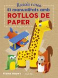 recicla i crea: 51 manualitats amb rotllos de paper-fiona hayes-9788491374992 recicla i crea: 51 manualitats amb rotllos de paper-fiona hayes-9788491374992
