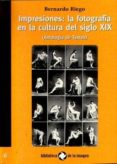 impresiones: la fotografia en la cultura del s. xix: antologia de textos-bernardo riego-9788495483492 impresiones: la fotografia en la cultura del s. xix: antologia de textos-bernardo riego-9788495483492