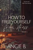 HOW TO FREE YOURSELF FROM STRESS