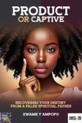 PRODUCT OR CAPTIVE: RECOVERING YOUR DESTINY FROM A FALSE  SPIRITUAL FATHER