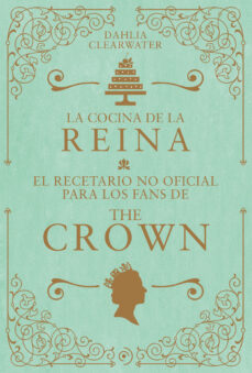 Imagen de LA COCINA DE LA REINA: EL RECETARIO NO OFICIAL PARA LOS FANS DE THE CROWN de DAHLIA CLEARWATER