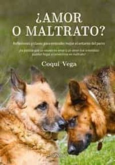 Portada de ¿AMOR O MALTRATO?: REFLEXIONES Y CLAVES PARA ENTENDER MEJOR EL ENTORNO DEL PERRO: ¿ES POSIBLE QUE UN EXCESO DE AMOR O UN AMOR   MAL ENTENDIDO PUEDAN LLEGAR A CONVERTIRSE EN MALTRATO?