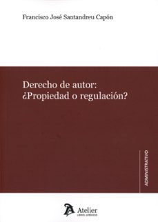 Descargar archivos pdf ebooks gratuitos DERECHO DE AUTOR: ¿ PROPIEDAD O REGULACIÓN? (Literatura española) de FRANCISCO JOSE SANTANDREU CAPON
