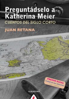 Descargarlo libro PREGUNTADSELO A KATHERINA MEIER: CUENTOS DEL SIGLO CORTO de JUAN RETANA FB2