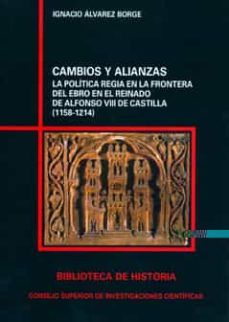 Portada de CAMBIOS Y ALIANZAS. LA POLITICA REGIA EN LA FRONTERA DEL EBRO EN EN EL REINADO DE ALFONSO VIII DE CASTILLA (1158-1214)
