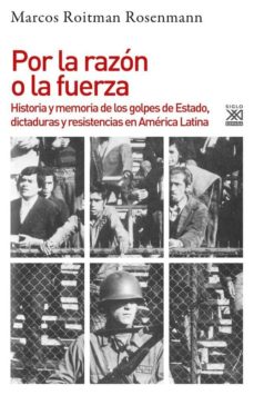 Portada de POR LA RAZON O LA FUERZA: HISTORIA DE LOS GOLPES DE ESTADO, DICTADURAS Y RESISTENCIA EN AMERICA LATINA