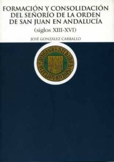 Portada de FORMACION Y CONSOLIDACION DEL SEÑORIO DE LA ORDEN DE SAN JUAN EN ANDALUCIA: SIGLOS XIII-XVI