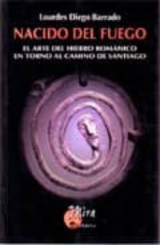 Portada de NACIDO DEL FUEGO: EL ARTE DEL HIERRO ROMANICO EN TORNO AL CAMINO DE SANTIAGO