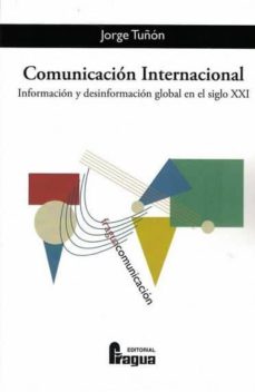 Comunicacion Internacional Informacion Y Desinformacion Global E N El Siglo Xxi De Jorge Tunon Navarro Casa Del Libro