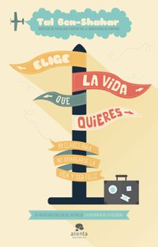 Portada de ELIGE LA VIDA QUE QUIERES: 101 CLAVES PARA NO AMARGARSE LA VIDA Y SER FELIZ