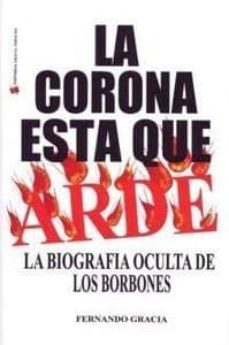 Portada de LA CORONA ESTA QUE ARDE: LA BIOGRAFIA OCULTA DE LOS BORBONES