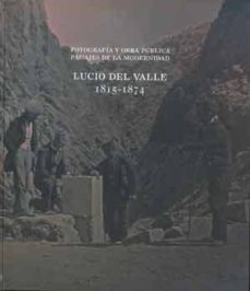 Portada de FOTOGRAFIA Y OBRA PUBLICA. PAISAJES DE LA MODERNIDAD: LUCIO DEL VALLE, 1815 - 1874