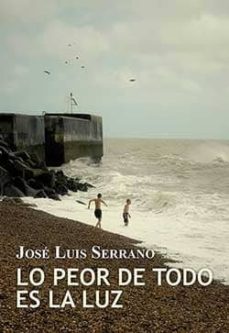 Libros en reddit: LO PEOR DE TODO ES LA LUZ de JOSE LUIS SERRANO en español CHM 9788416491292