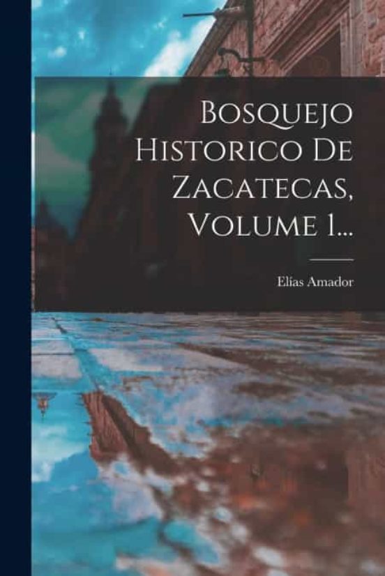 BOSQUEJO HISTORICO DE ZACATECAS, VOLUME 1... de ELÍAS AMADOR | Casa del ...